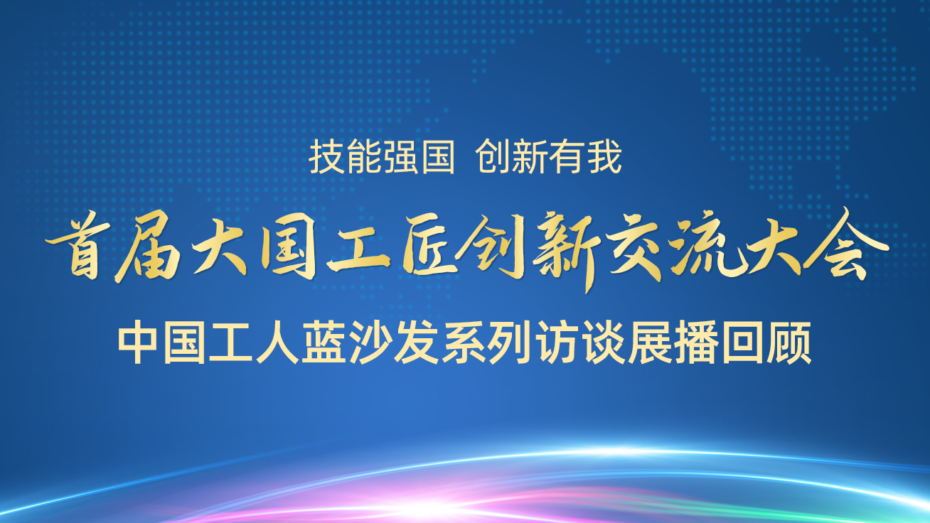 首屆大國工匠創(chuàng)新交流大會——中國工人藍沙發(fā)系列訪談?wù)共ィ?9日）1