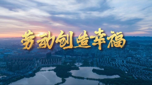 奔向美好生活丨勞動(dòng)創(chuàng)造幸福