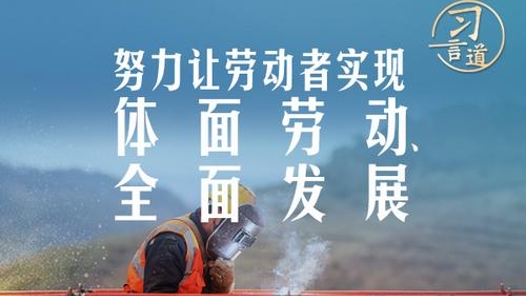習(xí)言道｜努力讓勞動(dòng)者實(shí)現(xiàn)體面勞動(dòng)、全面發(fā)展