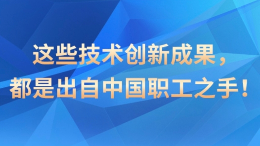 這些技術(shù)創(chuàng)新成果，都是出自中國職工之手！