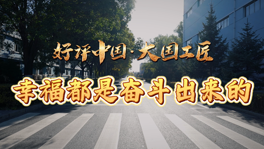 好評(píng)中國(guó)·大國(guó)工匠丨幸福都是奮斗出來(lái)的