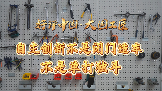 好評(píng)中國(guó)·大國(guó)工匠｜自主創(chuàng)新不是閉門造車，不是單打獨(dú)斗