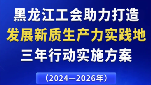 《黑龍江工會助力打造發(fā)展新質(zhì)生產(chǎn)力實(shí)踐地三年行動實(shí)施方案》出臺