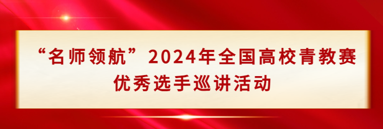 “名師領(lǐng)航”2024年全國(guó)高校青教賽優(yōu)秀選手巡講活動(dòng)