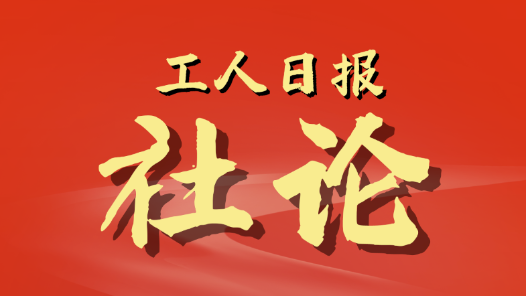 工人日報社論｜推動產業(yè)工人隊伍建設改革走深走實 為中國式現(xiàn)代化建設提供人才技能支撐