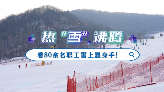 工視頻丨熱“雪”沸騰，看80余名職工雪上顯身手！