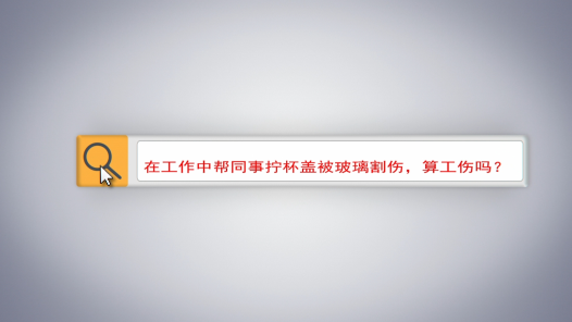 中工說案丨第137期：在工作中幫同事擰杯蓋被玻璃割傷，算工傷嗎？