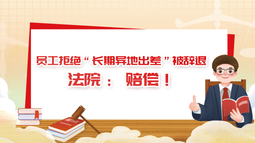 中工說案丨員工拒絕“長期異地出差”被辭退，法院：賠償！