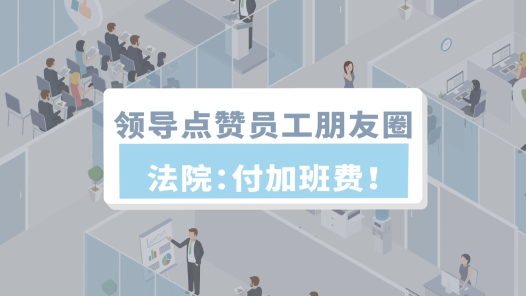 中工說案丨領(lǐng)導(dǎo)點(diǎn)贊員工朋友圈，法院：付加班費(fèi)！