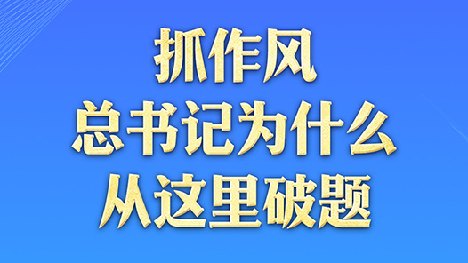 一見·抓作風(fēng)，總書記為什么從這里破題