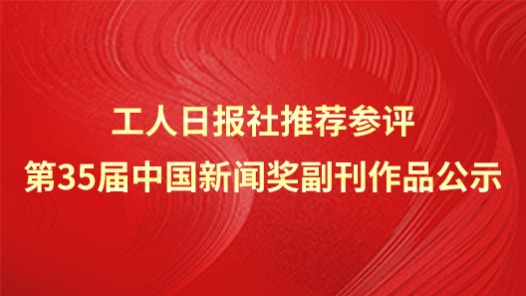 工人日?qǐng)?bào)社推薦參評(píng)第35屆中國新聞獎(jiǎng)副刊作品公示