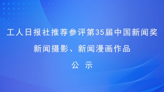 工人日?qǐng)?bào)社推薦參評(píng)第35屆中國新聞獎(jiǎng)新聞攝影、新聞漫畫作品公示
