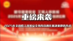 重磅來襲！2025年全國職工國家安全教育宣講比賽決賽即將開戰(zhàn)