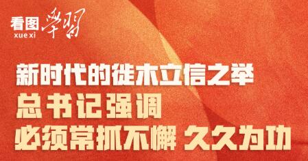 看圖學(xué)習(xí)丨新時(shí)代的徙木立信之舉 總書記強(qiáng)調(diào)必須常抓不懈 久久為功