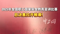 2025年全國職工國家安全教育宣講比賽總決賽拉開帷幕！