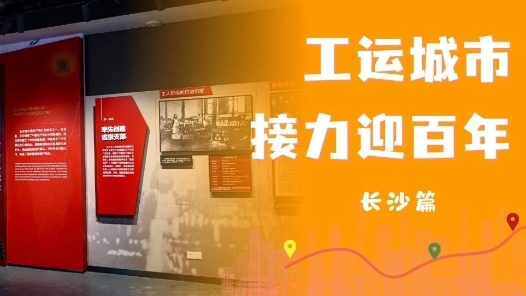 工運(yùn)城市接力迎百年·長(zhǎng)沙篇：紅色熱土，點(diǎn)燃工運(yùn)星火