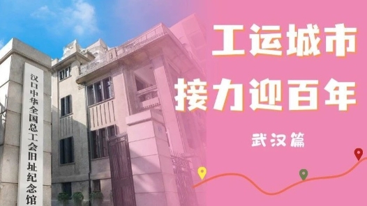 工運(yùn)城市接力迎百年·武漢篇：英雄城市踏尋革命先輩足跡
