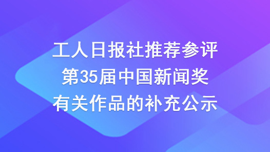 工人日?qǐng)?bào)社推薦參評(píng)第35屆中國新聞獎(jiǎng)有關(guān)作品的補(bǔ)充公示