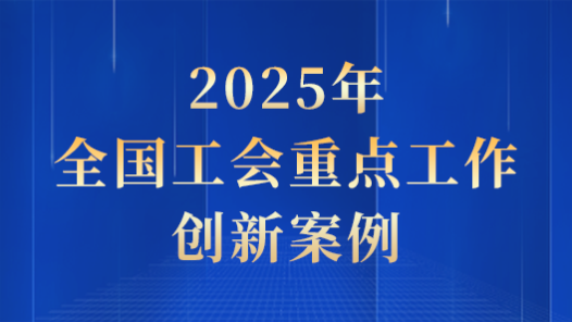 2025年全國(guó)工會(huì)重點(diǎn)工作創(chuàng)新案例