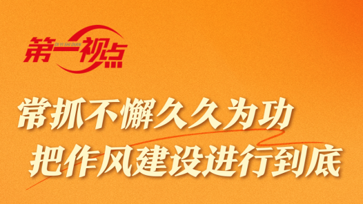 第一視點(diǎn)｜常抓不懈久久為功 把作風(fēng)建設(shè)進(jìn)行到底