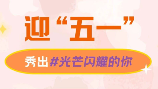 迎“五一”，秀出光芒閃耀的勞動(dòng)者