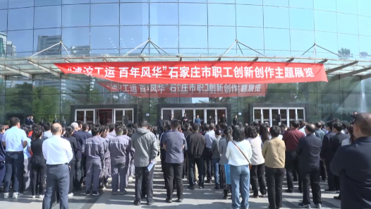 “滹沱工運(yùn) 百年風(fēng)華”石家莊市職工創(chuàng)新創(chuàng)作主題展開展