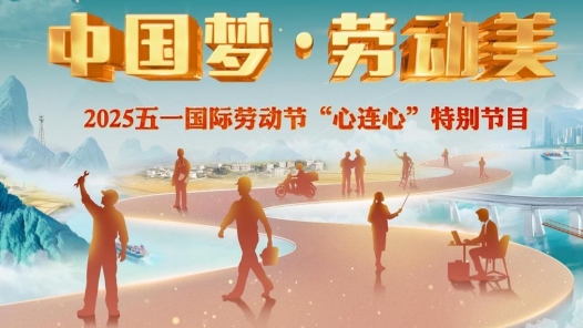 奮斗正當時 勞動最光榮——“中國夢·勞動美”2025年“五一”特別節(jié)目播出