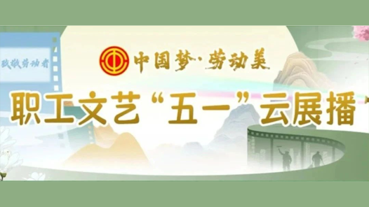 直播預(yù)告｜職工文藝“五一”云展播，連嗨3晚，精彩不重樣！