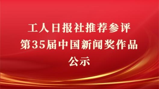 工人日?qǐng)?bào)社推薦參評(píng)第35屆中國新聞獎(jiǎng)作品公示