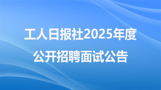 工人日?qǐng)?bào)社2025年度公開招聘面試公告