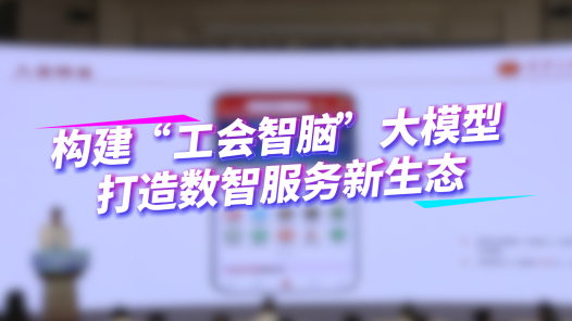 構(gòu)建“工會智腦”大模型 打造數(shù)智服務(wù)新生態(tài)