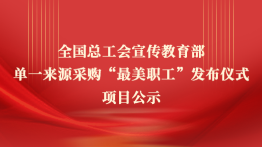 全國總工會(huì)宣傳教育部單一來源采購“最美職工”發(fā)布儀式項(xiàng)目公示