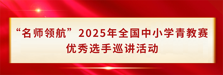 “名師領(lǐng)航”2025年全國(guó)中小學(xué)青教賽優(yōu)秀選手巡講活動(dòng)