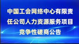 中國工會(huì)網(wǎng)絡(luò)中心有限責(zé)任公司人力資源服務(wù)項(xiàng)目競(jìng)爭性磋商公告