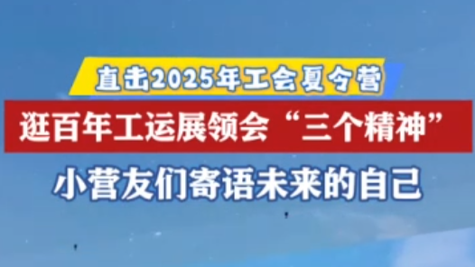 2025年工會夏令營｜逛百年工運展領(lǐng)會“三個精神”，小營友們這樣說！
