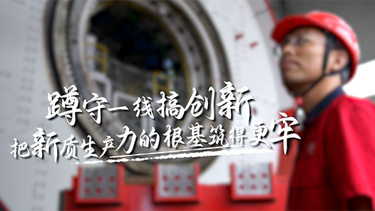 蹲守一線搞創(chuàng)新，把新質(zhì)生產(chǎn)力的根基筑得更牢