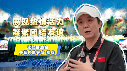 展現(xiàn)熱情活力 凝聚團(tuán)結(jié)友誼——專(zhuān)訪成都世運(yùn)會(huì)開(kāi)幕式總導(dǎo)演胡曉