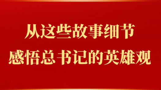 從這些故事細(xì)節(jié)感悟總書(shū)記的英雄觀(guān)