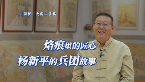 中國夢·大國工匠篇｜烙痕里的匠心：楊新平的兵團(tuán)故事