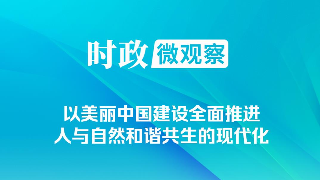 時政微觀察｜非凡“十四五”，美麗中國鋪展新畫卷
