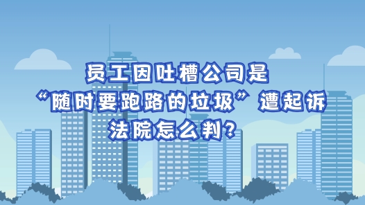 中工說案丨員工因吐槽公司是“隨時(shí)要跑路的垃圾”遭起訴，法院怎么判？