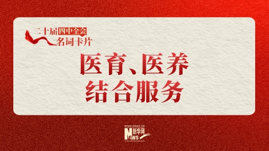 二十屆四中全會(huì)名詞卡片：醫(yī)育、醫(yī)養(yǎng)結(jié)合服務(wù)