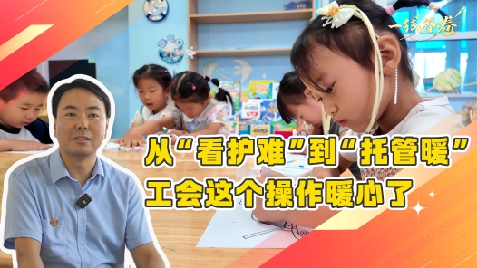 一線答卷丨從“看護(hù)難”到“托管暖” 工會這個操作暖心了