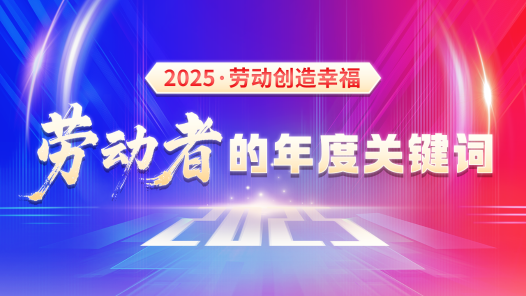 2025·勞動(dòng)創(chuàng)造幸?！?jiǎng)趧?dòng)者的年度關(guān)鍵詞
