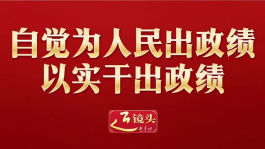 近鏡頭｜自覺為人民出政績、以實(shí)干出政績