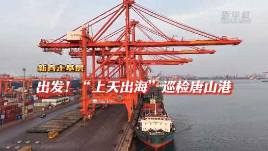 新春走基層｜出發(fā)！“上天出?！毖矙z唐山港