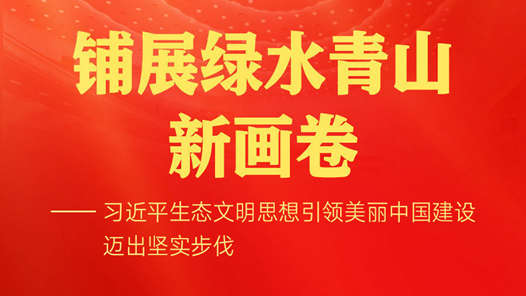 鋪展綠水青山新畫卷——習(xí)近平生態(tài)文明思想引領(lǐng)美麗中國(guó)建設(shè)邁出堅(jiān)實(shí)步伐