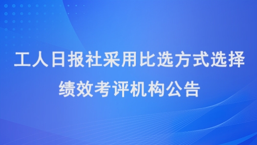 工人日?qǐng)?bào)社采用比選方式選擇績效考評(píng)機(jī)構(gòu)公告