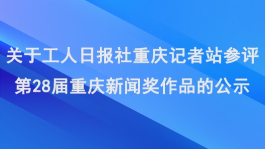 關(guān)于工人日?qǐng)?bào)社重慶記者站參評(píng)第28屆重慶新聞獎(jiǎng)作品的公示