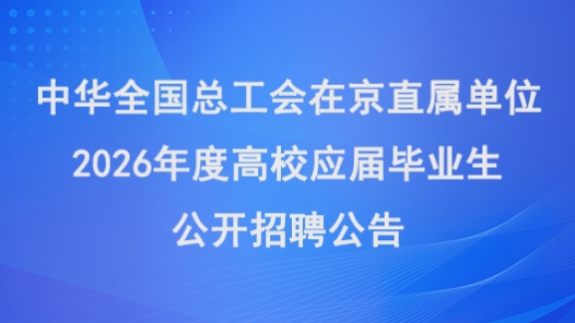 中華全國總工會(huì)在京直屬單位2026年度高校應(yīng)屆畢業(yè)生公開招聘公告